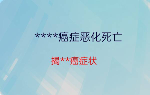 ****癌症恶化死亡 揭**癌症状